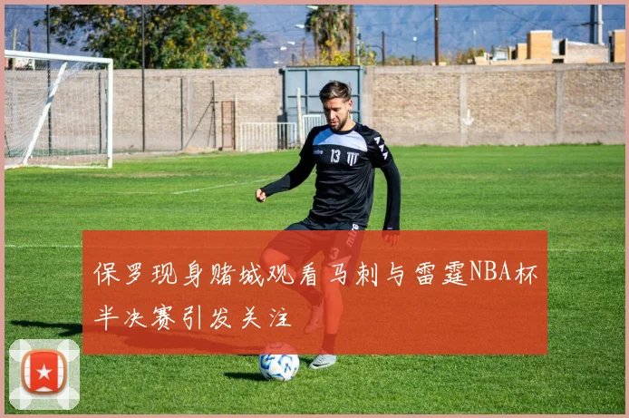 保罗现身赌城观看马刺与雷霆NBA杯半决赛引发关注