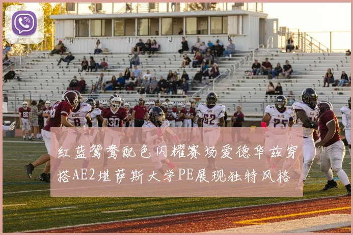 红蓝鸳鸯配色闪耀赛场爱德华兹穿搭AE2堪萨斯大学PE展现独特风格