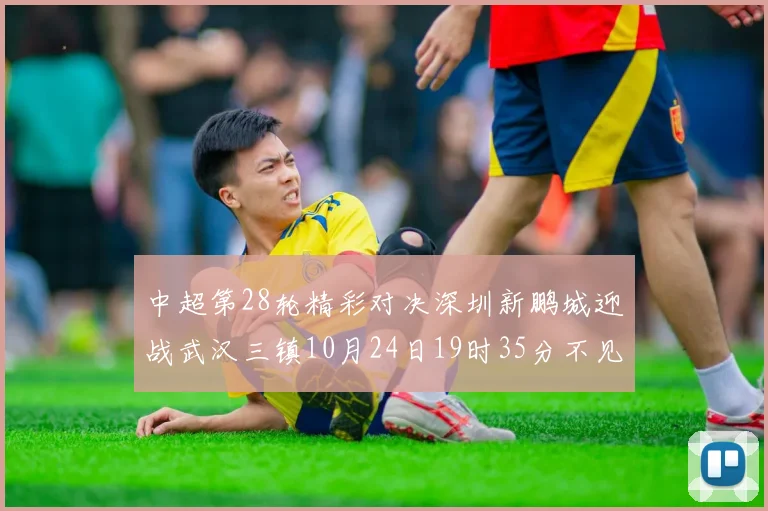 中超第28轮精彩对决深圳新鹏城迎战武汉三镇10月24日19时35分不见不散