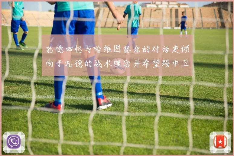 孔德回忆与哈维图赫尔的对话更倾向于孔德的战术理念并希望踢中卫