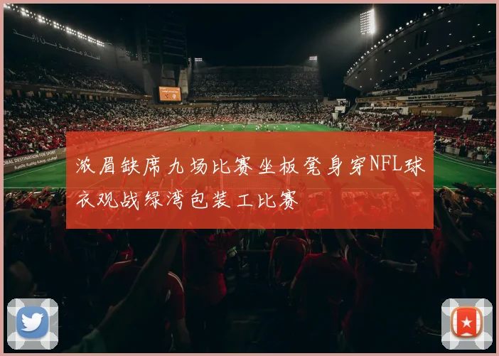 浓眉缺席九场比赛坐板凳身穿NFL球衣观战绿湾包装工比赛