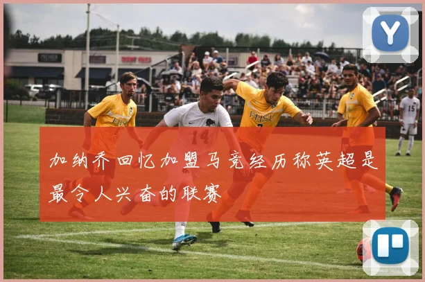 加纳乔回忆加盟马竞经历称英超是最令人兴奋的联赛