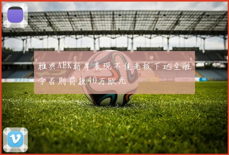 雅典AEK新年表现不佳老板下达全胜令否则罚款40万欧元