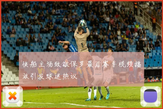 快船主场致敬保罗最后赛季视频播放引发球迷热议