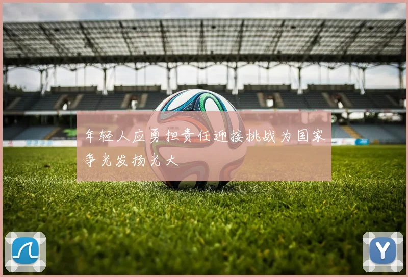 年轻人应勇担责任迎接挑战为国家争光发扬光大