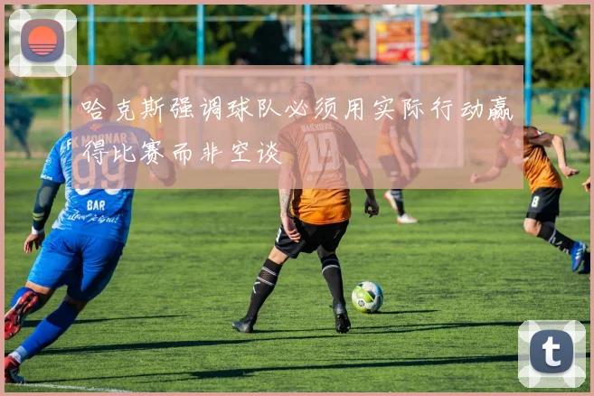 哈克斯强调球队必须用实际行动赢得比赛而非空谈