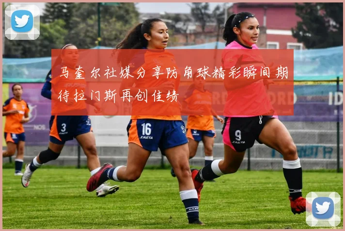 马奎尔社媒分享防角球精彩瞬间期待拉门斯再创佳绩