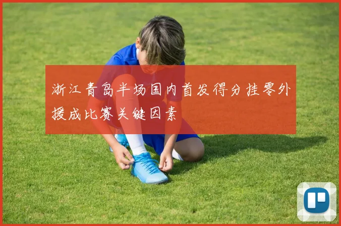 浙江青岛半场国内首发得分挂零外援成比赛关键因素