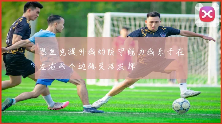 恩里克提升我的防守能力我乐于在左右两个边路灵活发挥